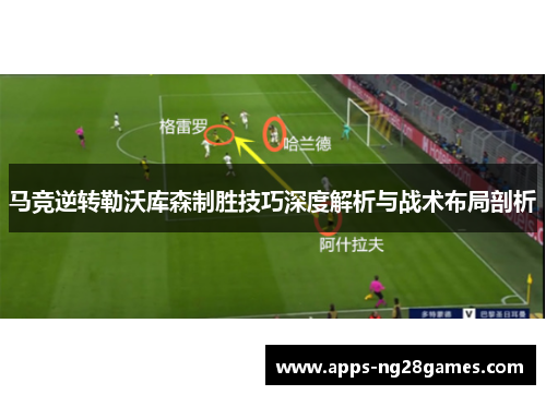 马竞逆转勒沃库森制胜技巧深度解析与战术布局剖析