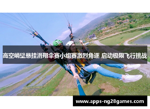 高空峭壁悬挂滑翔伞赛小组赛激烈角逐 启动极限飞行挑战
