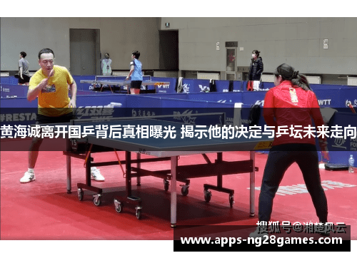 黄海诚离开国乒背后真相曝光 揭示他的决定与乒坛未来走向