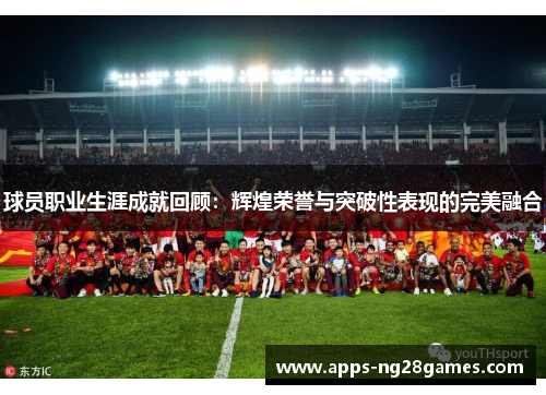 球员职业生涯成就回顾：辉煌荣誉与突破性表现的完美融合