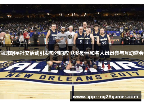 篮球明星社交活动引发热烈响应 众多粉丝和名人纷纷参与互动盛会